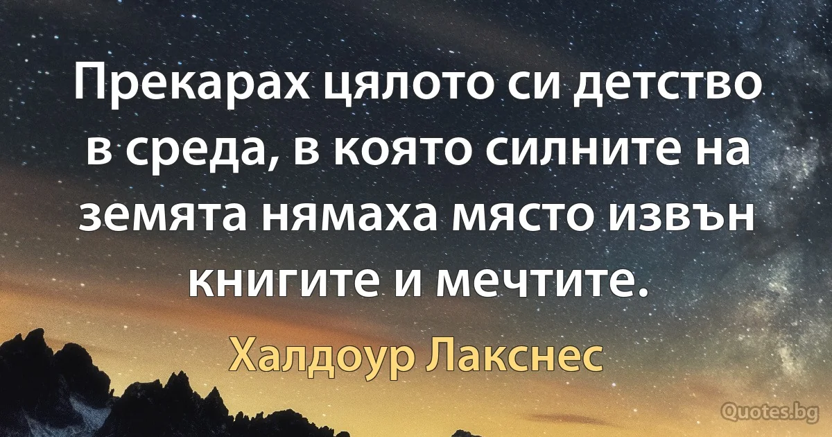 Прекарах цялото си детство в среда, в която силните на земята нямаха място извън книгите и мечтите. (Халдоур Лакснес)