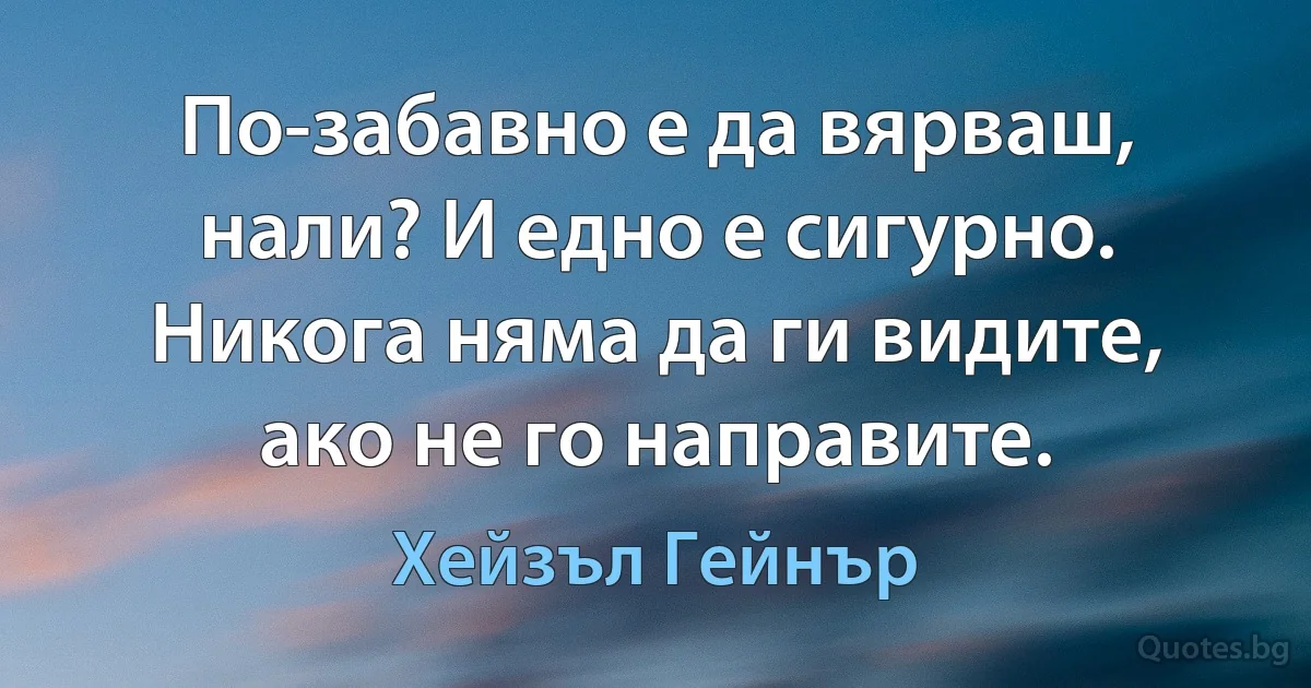 По-забавно е да вярваш, нали? И едно е сигурно. Никога няма да ги видите, ако не го направите. (Хейзъл Гейнър)