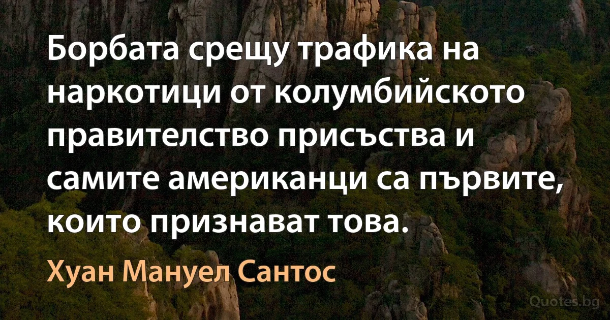 Борбата срещу трафика на наркотици от колумбийското правителство присъства и самите американци са първите, които признават това. (Хуан Мануел Сантос)