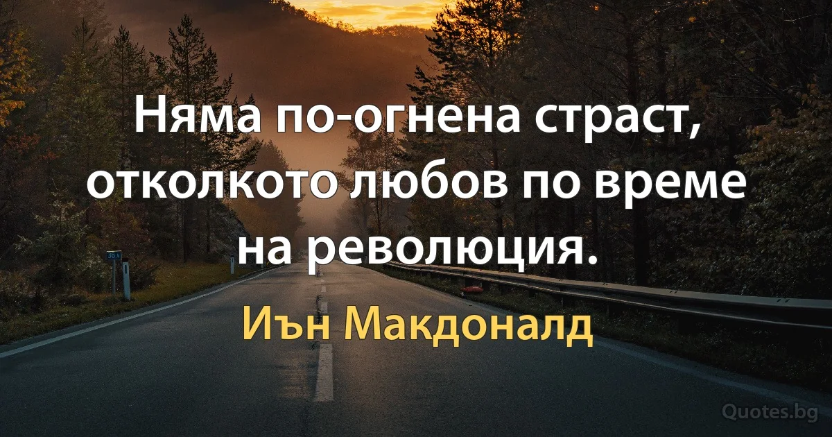 Няма по-огнена страст, отколкото любов по време на революция. (Иън Макдоналд)