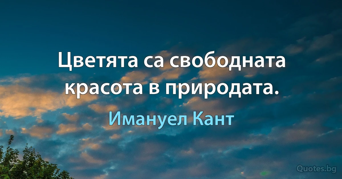 Цветята са свободната красота в природата. (Имануел Кант)