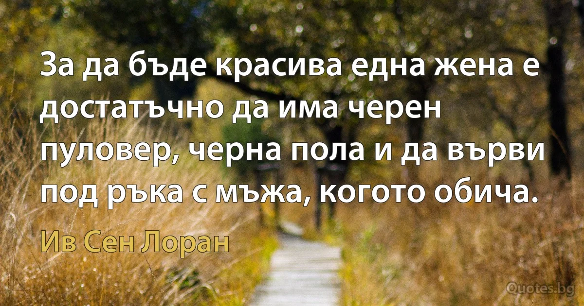 За да бъде красива една жена е достатъчно да има черен пуловер, черна пола и да върви под ръка с мъжа, когото обича. (Ив Сен Лоран)