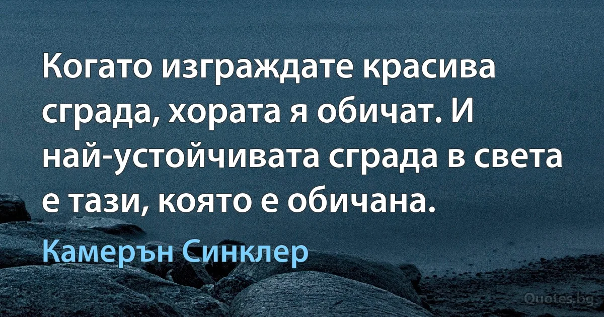 Когато изграждате красива сграда, хората я обичат. И най-устойчивата сграда в света е тази, която е обичана. (Камерън Синклер)