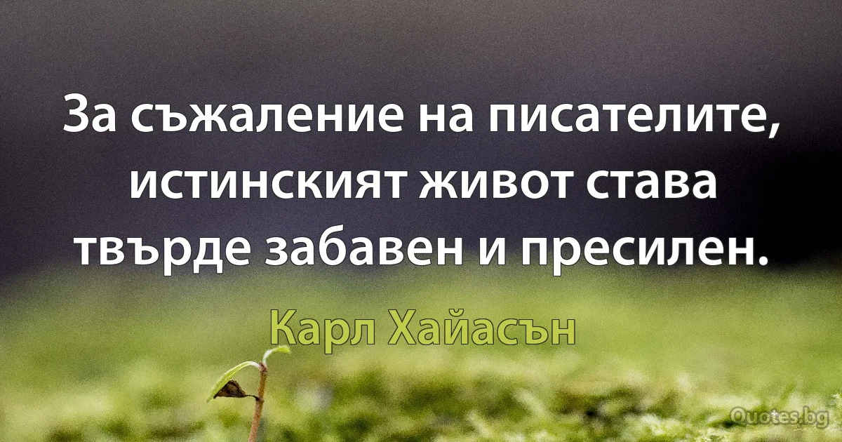 За съжаление на писателите, истинският живот става твърде забавен и пресилен. (Карл Хайасън)