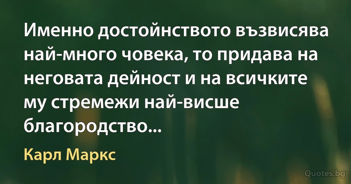 Именно достойнството възвисява най-много човека, то придава на неговата дейност и на всичките му стремежи най-висше благородство... (Карл Маркс)