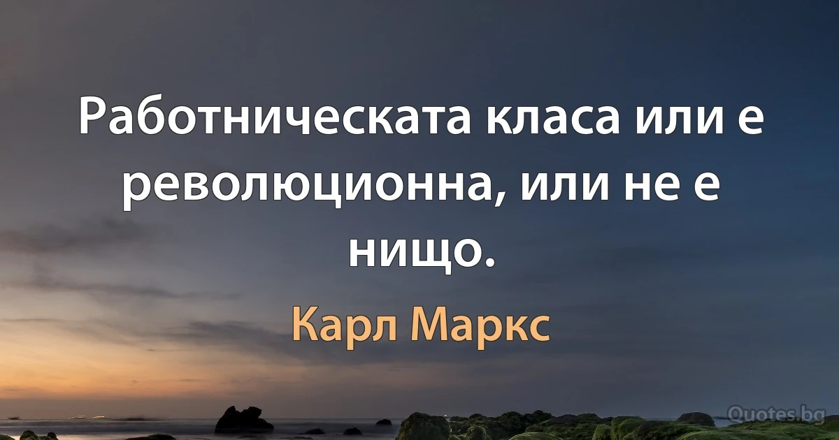 Работническата класа или е революционна, или не е нищо. (Карл Маркс)