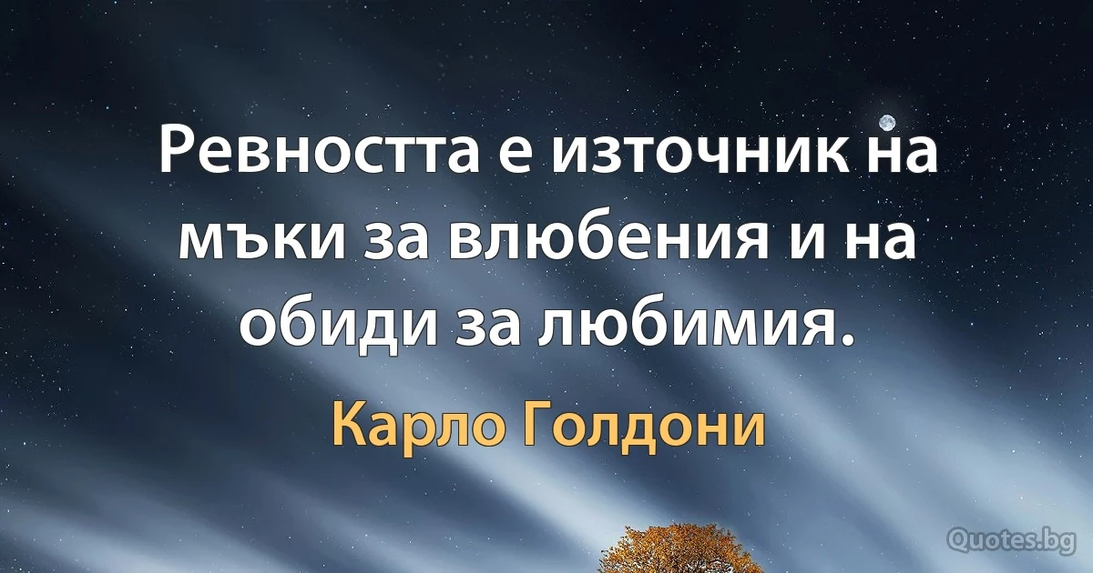 Ревността е източник на мъки за влюбения и на обиди за любимия. (Карло Голдони)