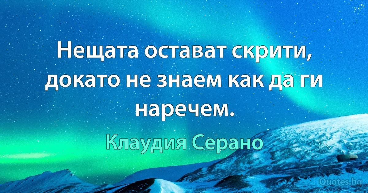 Нещата остават скрити, докато не знаем как да ги наречем. (Клаудия Серано)