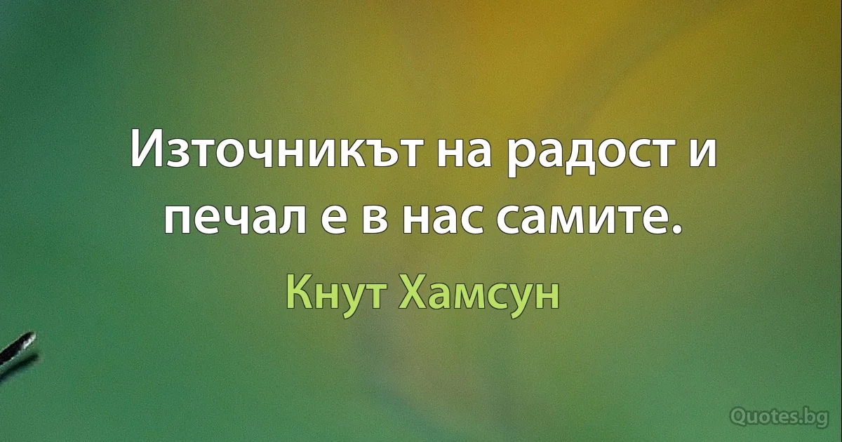 Източникът на радост и печал е в нас самите. (Кнут Хамсун)