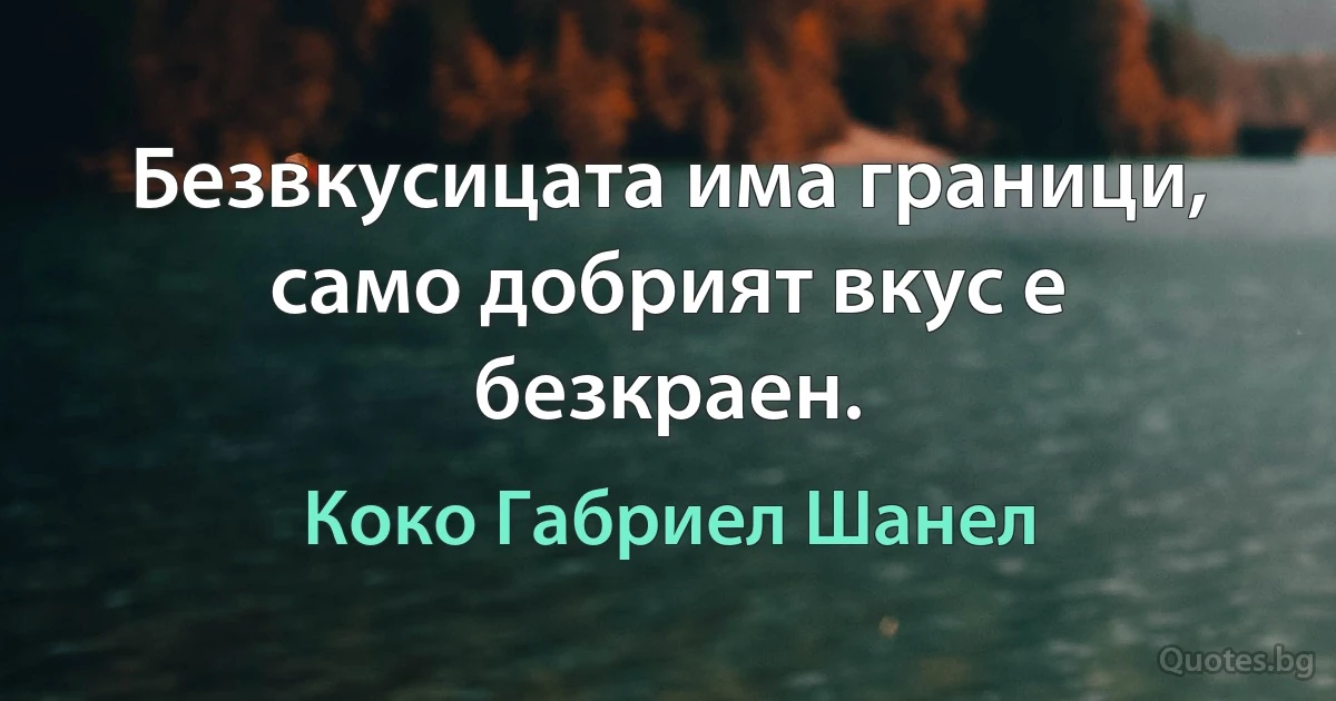 Безвкусицата има граници, само добрият вкус е безкраен. (Коко Габриел Шанел)