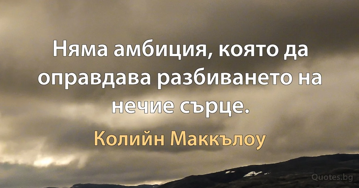 Няма амбиция, която да оправдава разбиването на нечие сърце. (Колийн Маккълоу)