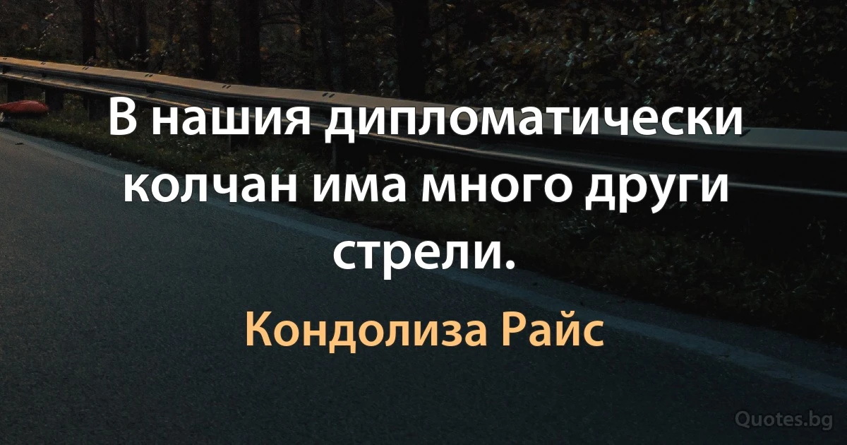 В нашия дипломатически колчан има много други стрели. (Кондолиза Райс)