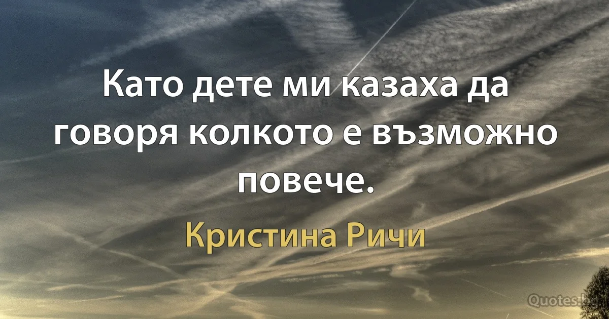 Като дете ми казаха да говоря колкото е възможно повече. (Кристина Ричи)