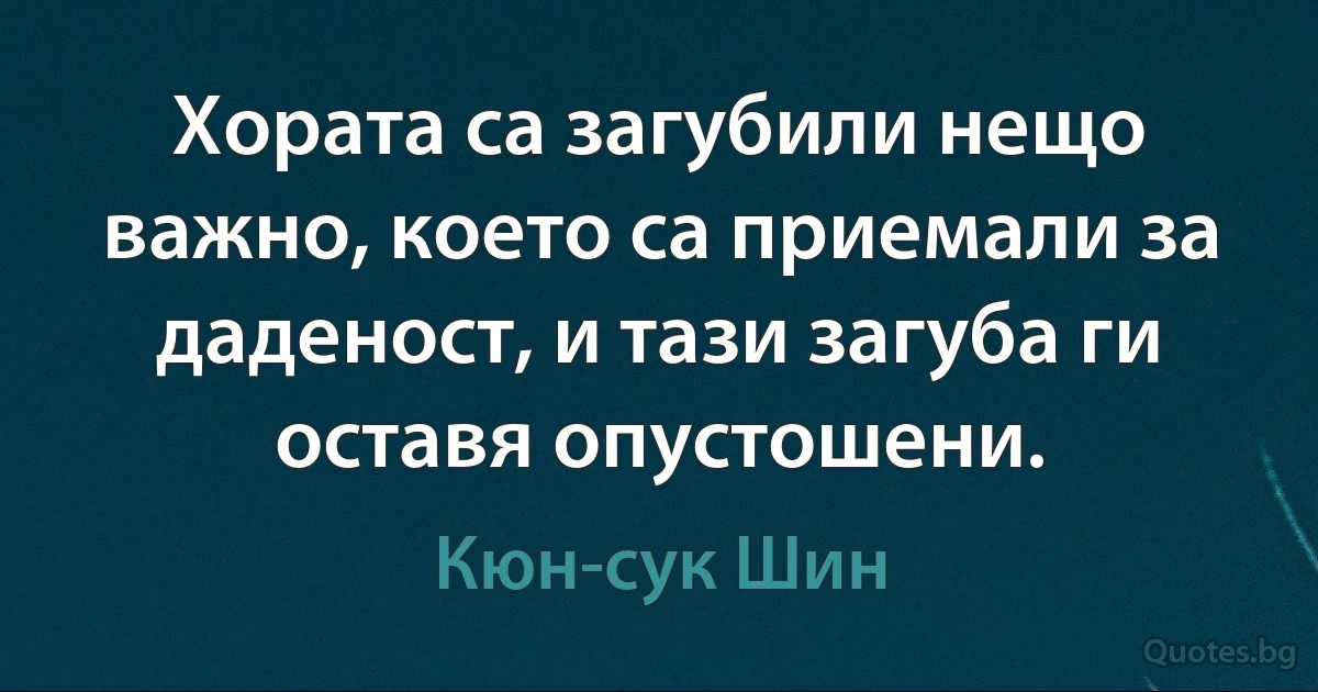 Хората са загубили нещо важно, което са приемали за даденост, и тази загуба ги оставя опустошени. (Кюн-сук Шин)