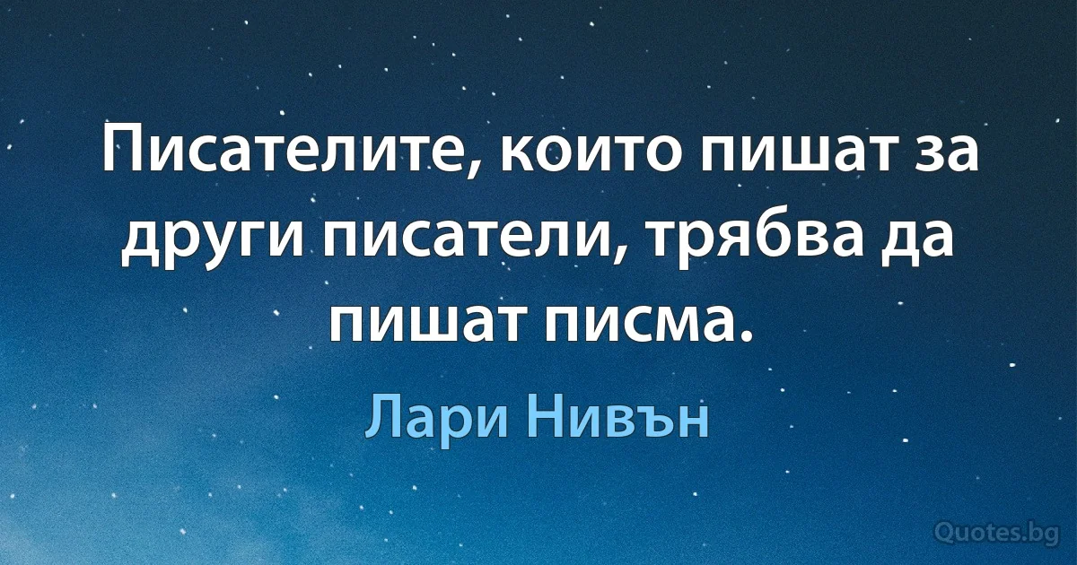 Писателите, които пишат за други писатели, трябва да пишат писма. (Лари Нивън)