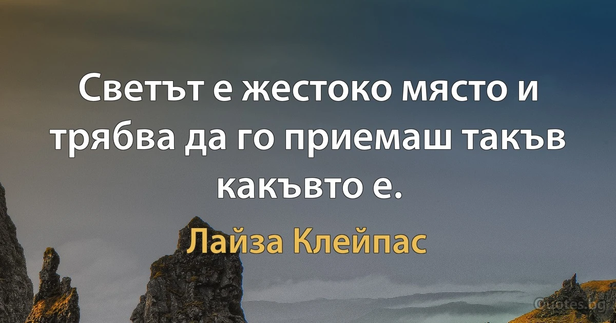 Светът е жестоко място и трябва да го приемаш такъв какъвто е. (Лайза Клейпас)