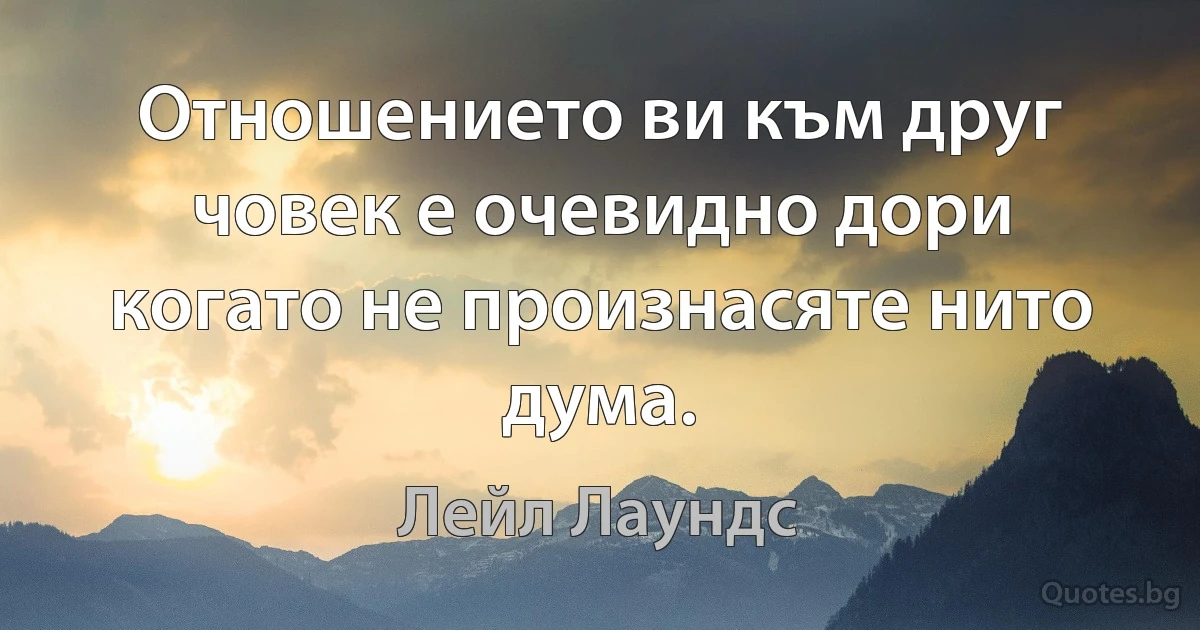 Отношението ви към друг човек е очевидно дори когато не произнасяте нито дума. (Лейл Лаундс)