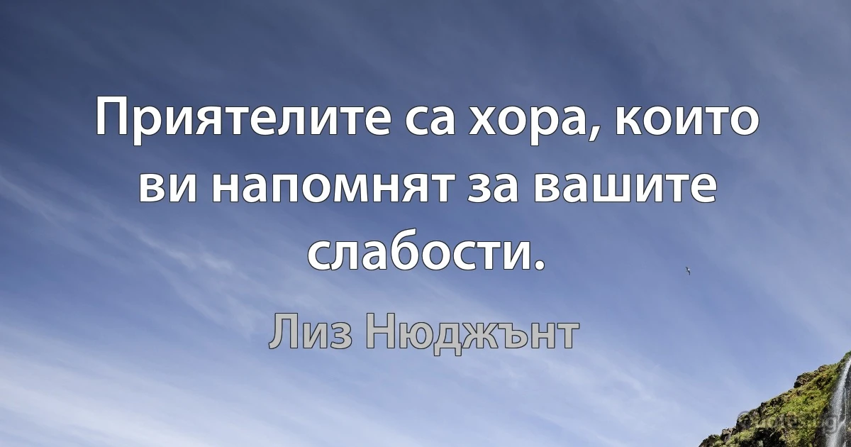 Приятелите са хора, които ви напомнят за вашите слабости. (Лиз Нюджънт)