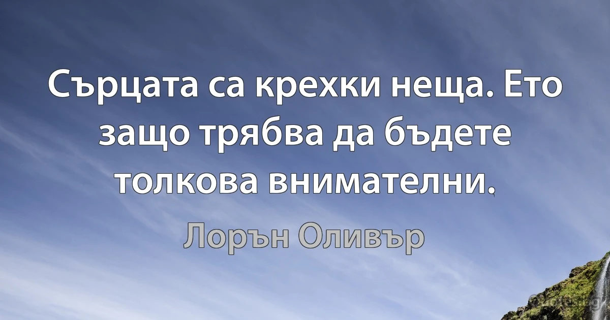 Сърцата са крехки неща. Ето защо трябва да бъдете толкова внимателни. (Лорън Оливър)