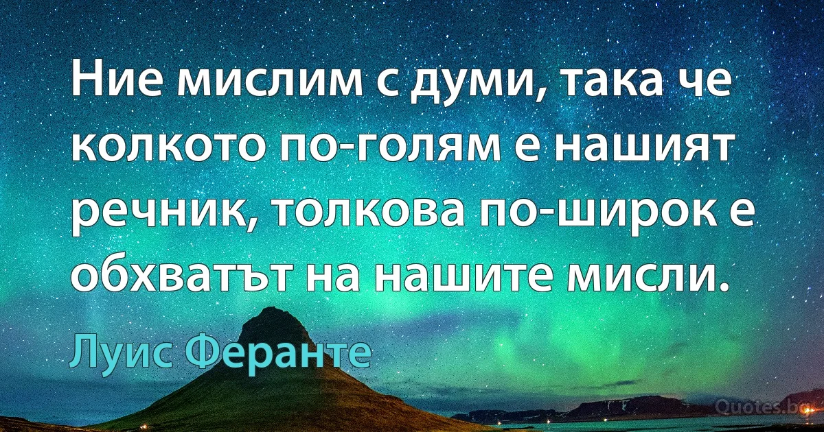 Ние мислим с думи, така че колкото по-голям е нашият речник, толкова по-широк е обхватът на нашите мисли. (Луис Феранте)