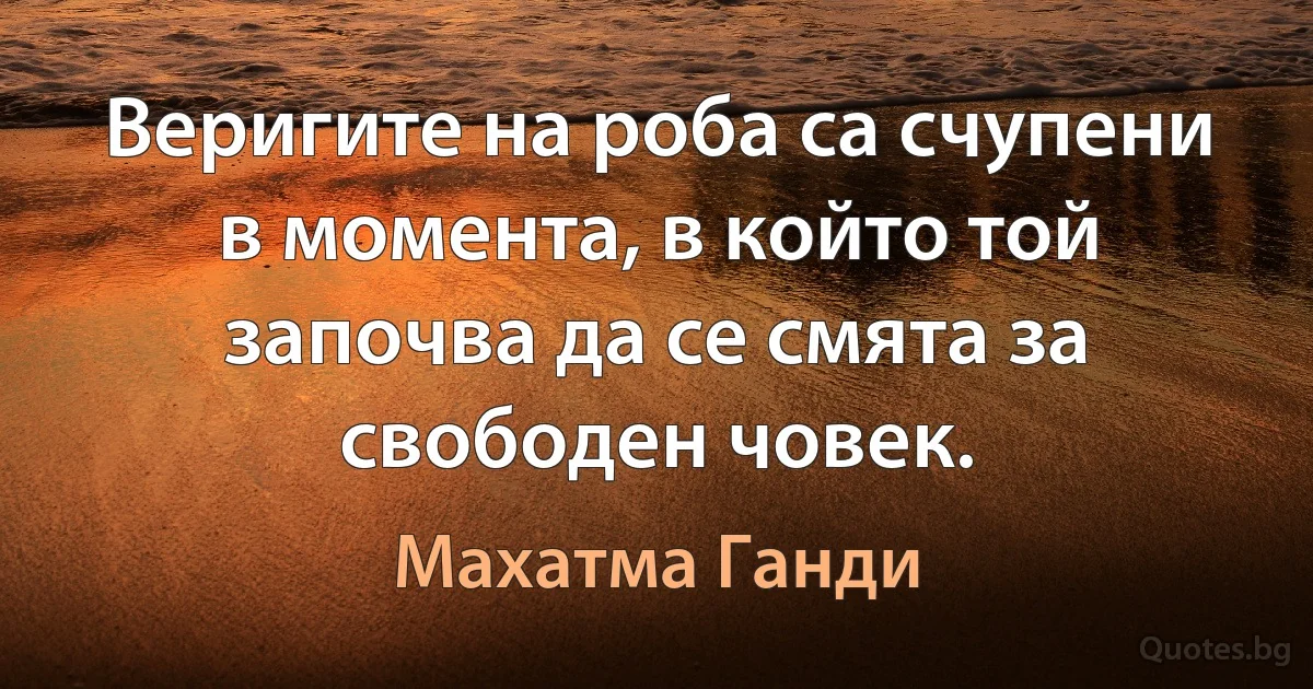 Веригите на роба са счупени в момента, в който той започва да се смята за свободен човек. (Махатма Ганди)