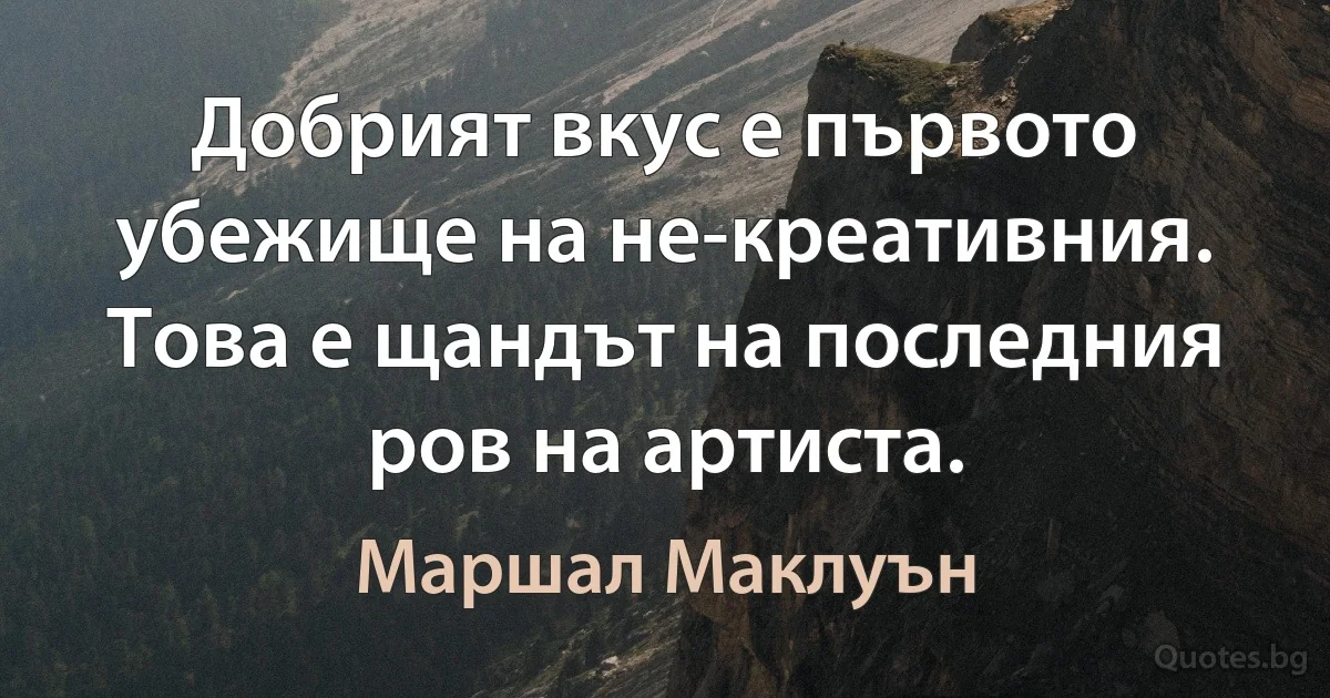 Добрият вкус е първото убежище на не-креативния. Това е щандът на последния ров на артиста. (Маршал Маклуън)