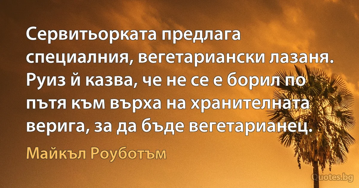 Сервитьорката предлага специалния, вегетариански лазаня. Руиз й казва, че не се е борил по пътя към върха на хранителната верига, за да бъде вегетарианец. (Майкъл Роуботъм)