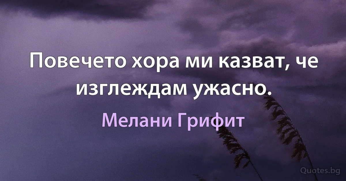 Повечето хора ми казват, че изглеждам ужасно. (Мелани Грифит)