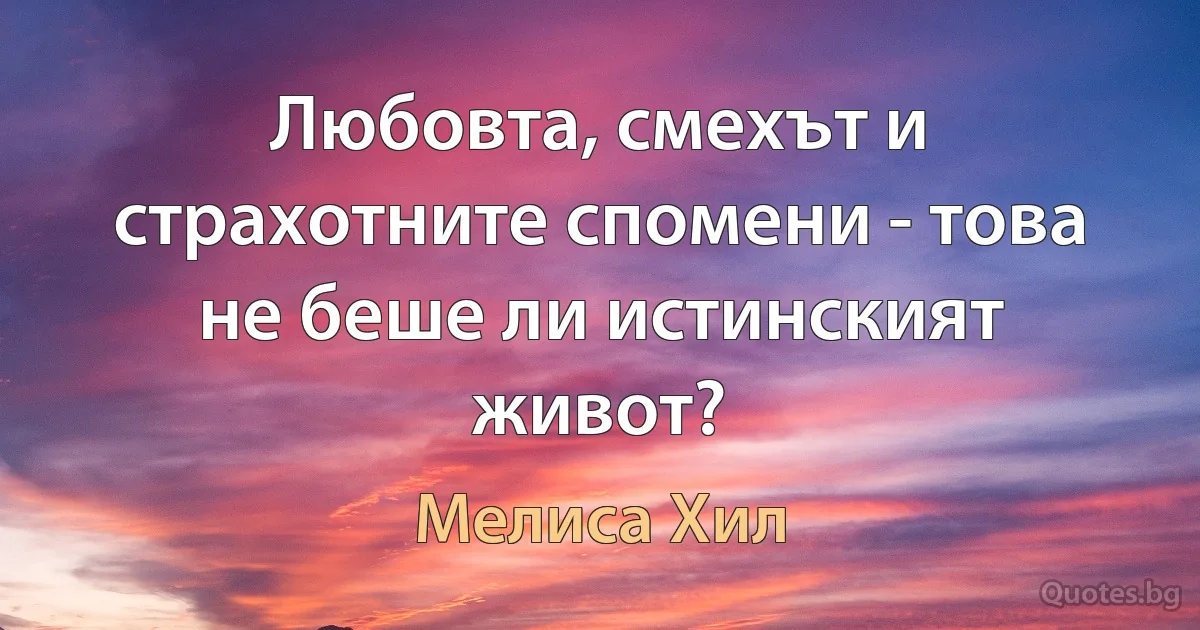 Любовта, смехът и страхотните спомени - това не беше ли истинският живот? (Мелиса Хил)