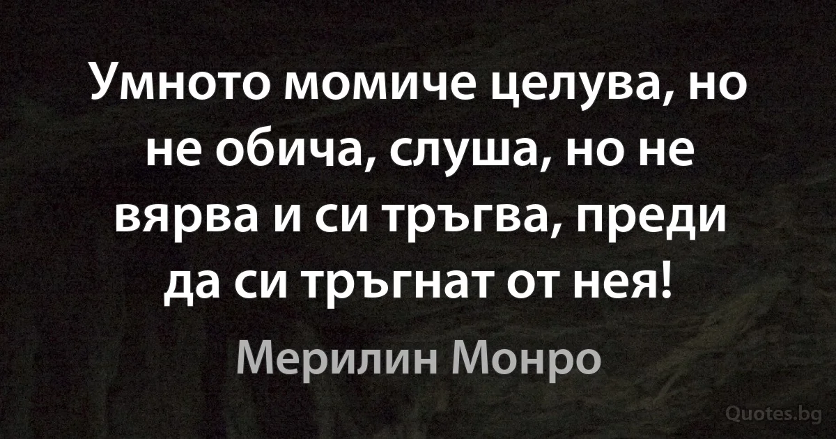 Умното момиче целува, но не обича, слуша, но не вярва и си тръгва, преди да си тръгнат от нея! (Мерилин Монро)