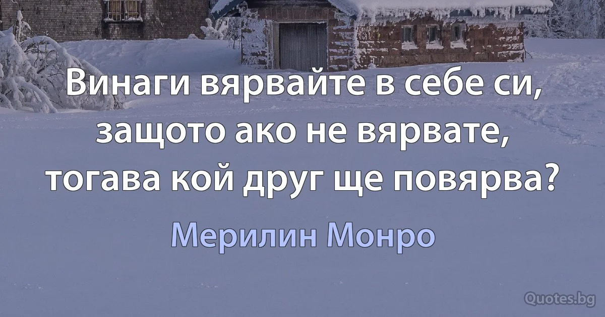 Винаги вярвайте в себе си, защото ако не вярвате, тогава кой друг ще повярва? (Мерилин Монро)