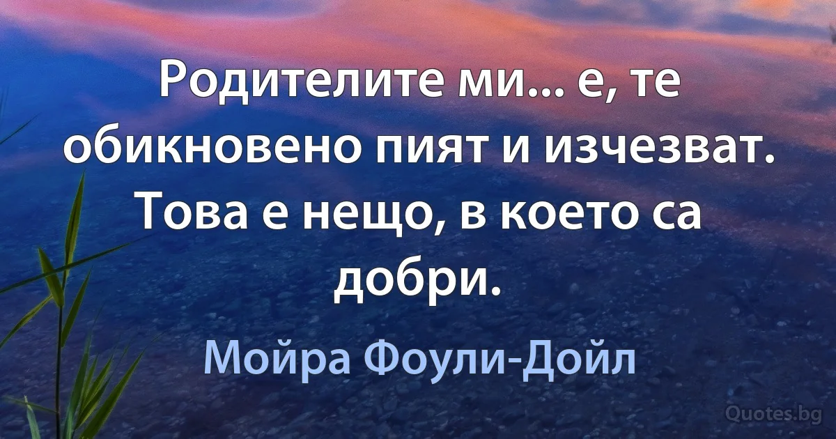 Родителите ми... е, те обикновено пият и изчезват. Това е нещо, в което са добри. (Мойра Фоули-Дойл)