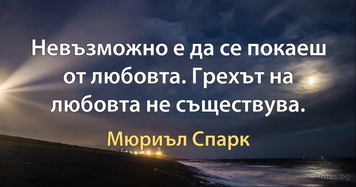 Невъзможно е да се покаеш от любовта. Грехът на любовта не съществува. (Мюриъл Спарк)