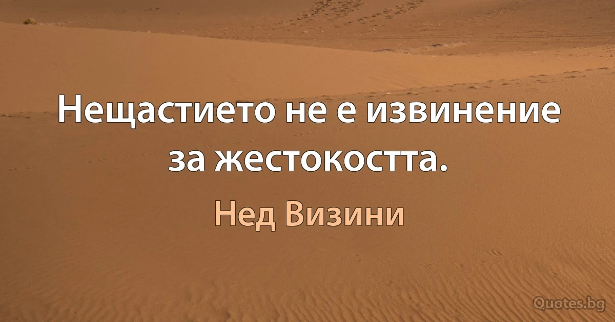 Нещастието не е извинение за жестокостта. (Нед Визини)