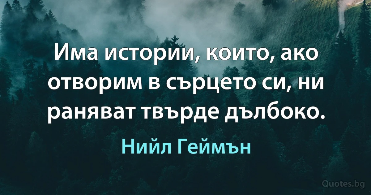 Има истории, които, ако отворим в сърцето си, ни раняват твърде дълбоко. (Нийл Геймън)