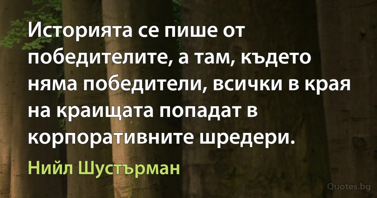 Историята се пише от победителите, а там, където няма победители, всички в края на краищата попадат в корпоративните шредери. (Нийл Шустърман)