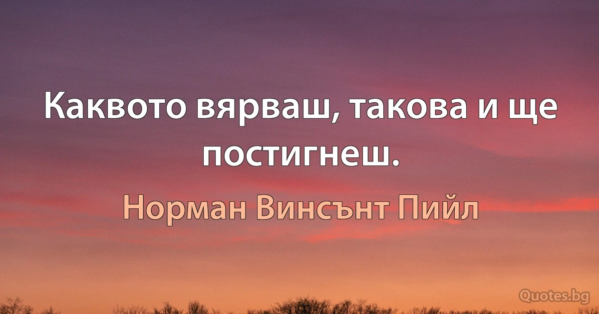 Каквото вярваш, такова и ще постигнеш. (Норман Винсънт Пийл)