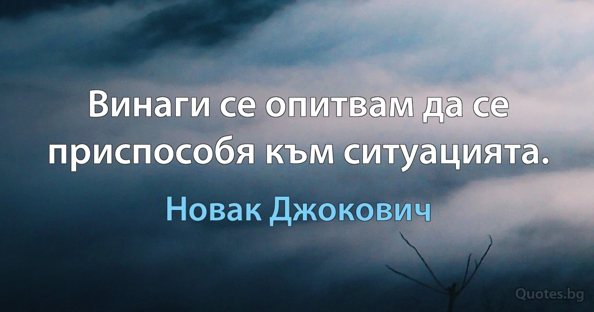 Винаги се опитвам да се приспособя към ситуацията. (Новак Джокович)