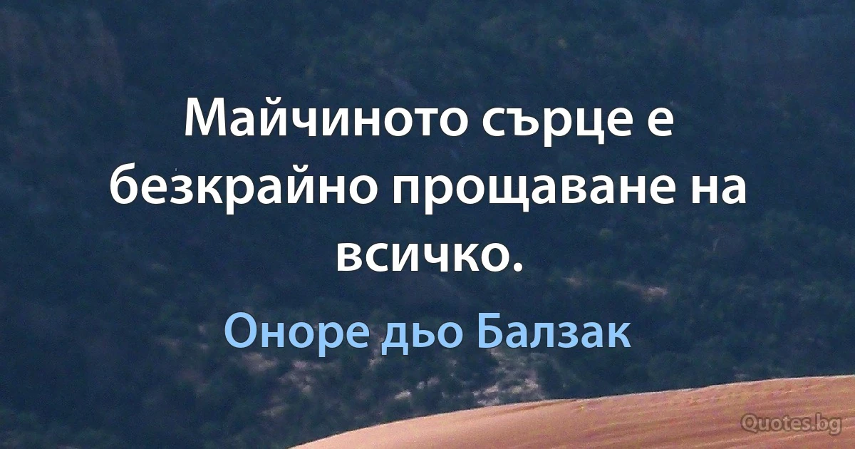 Майчиното сърце е безкрайно прощаване на всичко. (Оноре дьо Балзак)