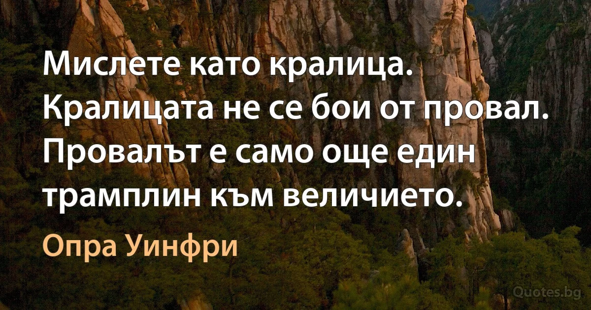 Мислете като кралица. Кралицата не се бои от провал. Провалът е само още един трамплин към величието. (Опра Уинфри)