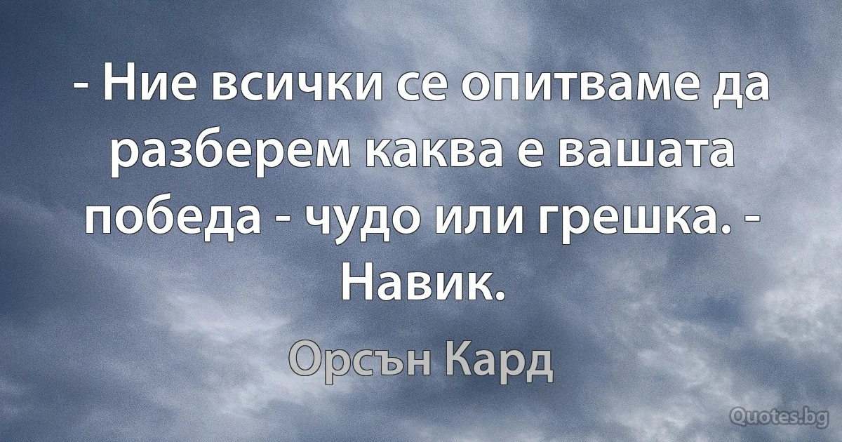 - Ние всички се опитваме да разберем каква е вашата победа - чудо или грешка. - Навик. (Орсън Кард)