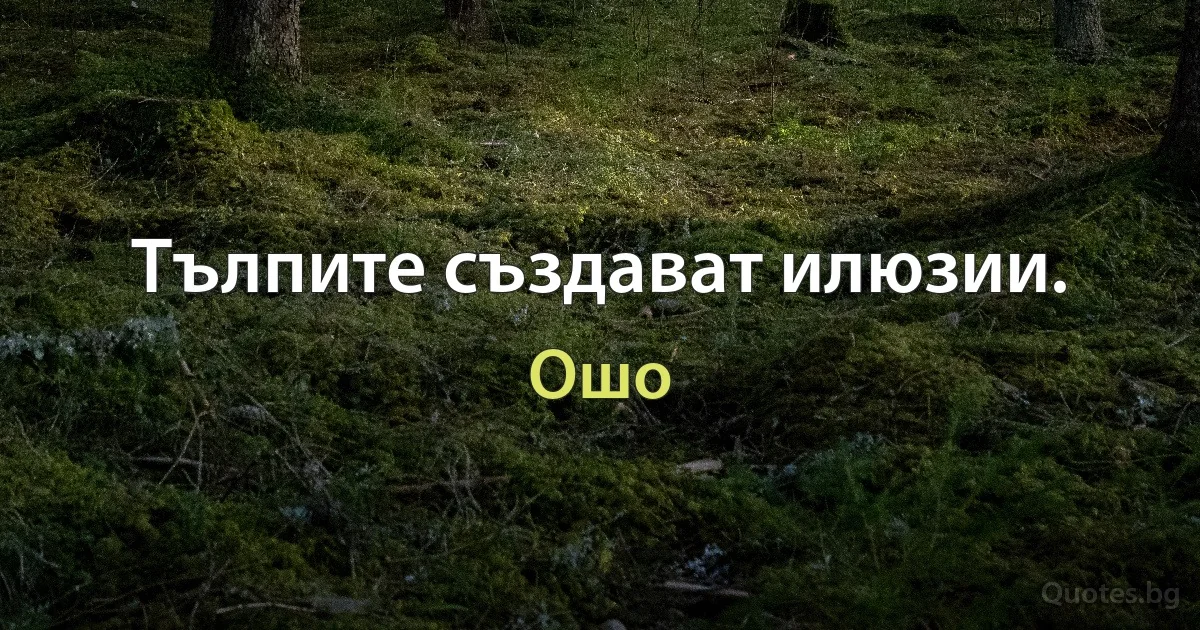 Тълпите създават илюзии. (Ошо)