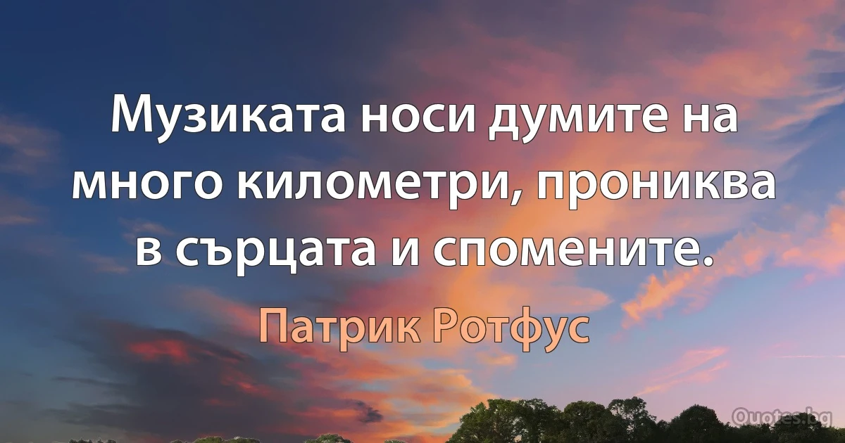 Музиката носи думите на много километри, прониква в сърцата и спомените. (Патрик Ротфус)