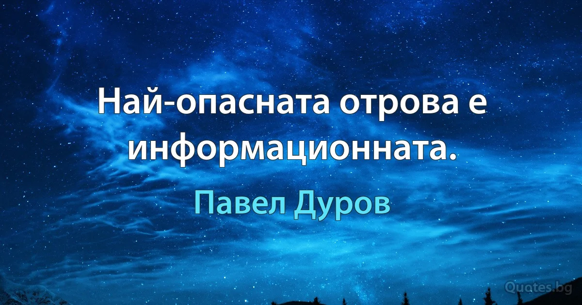 Най-опасната отрова е информационната. (Павел Дуров)