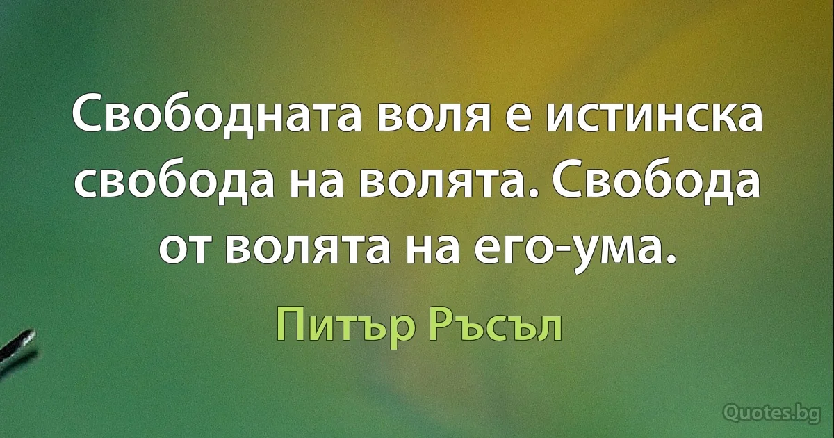 Свободната воля е истинска свобода на волята. Свобода от волята на его-ума. (Питър Ръсъл)