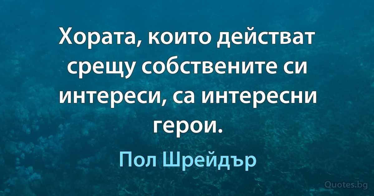 Хората, които действат срещу собствените си интереси, са интересни герои. (Пол Шрейдър)