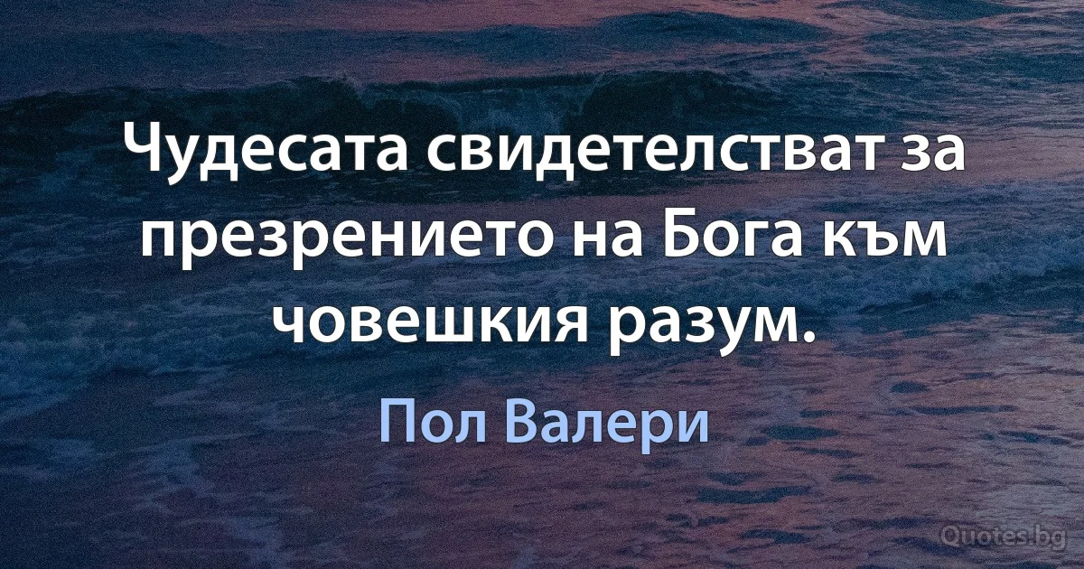 Чудесата свидетелстват за презрението на Бога към човешкия разум. (Пол Валери)