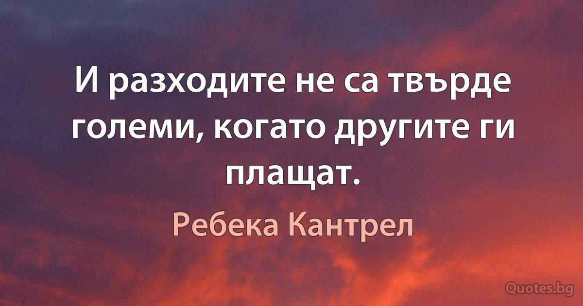 И разходите не са твърде големи, когато другите ги плащат. (Ребека Кантрел)