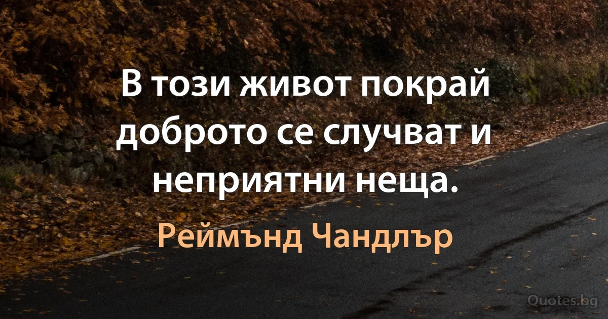 В този живот покрай доброто се случват и неприятни неща. (Реймънд Чандлър)