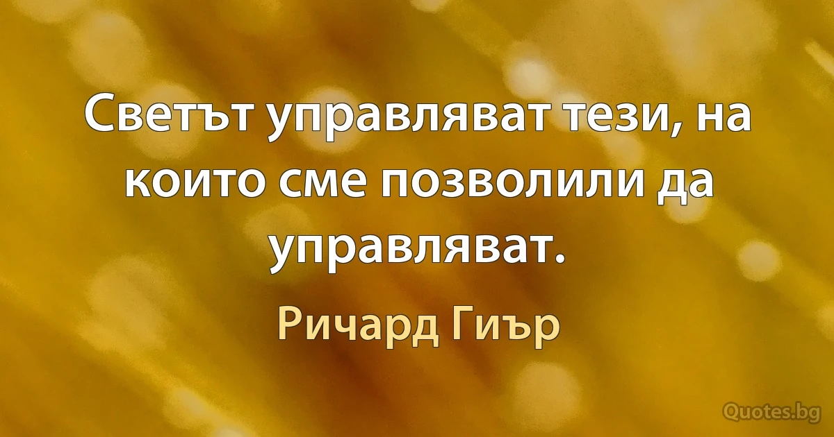 Светът управляват тези, на които сме позволили да управляват. (Ричард Гиър)